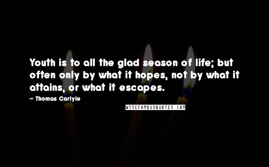 Thomas Carlyle Quotes: Youth is to all the glad season of life; but often only by what it hopes, not by what it attains, or what it escapes.