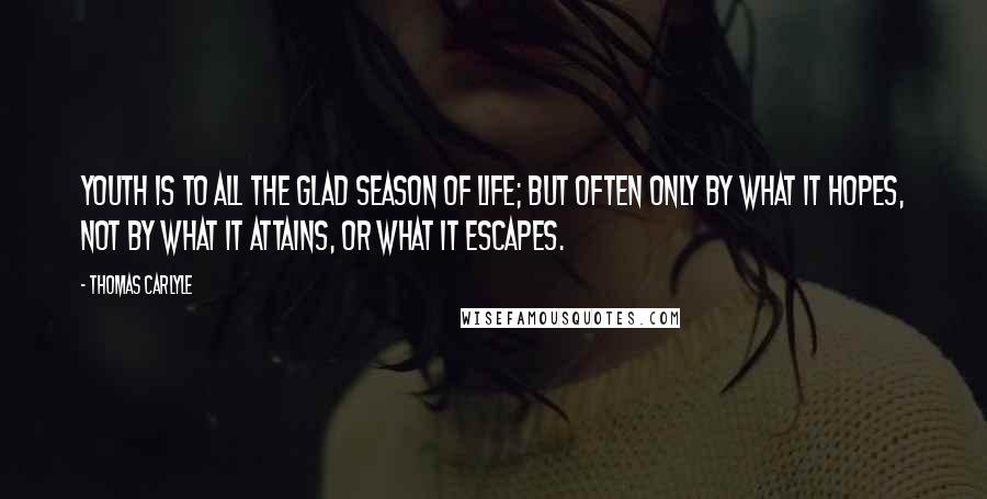 Thomas Carlyle Quotes: Youth is to all the glad season of life; but often only by what it hopes, not by what it attains, or what it escapes.