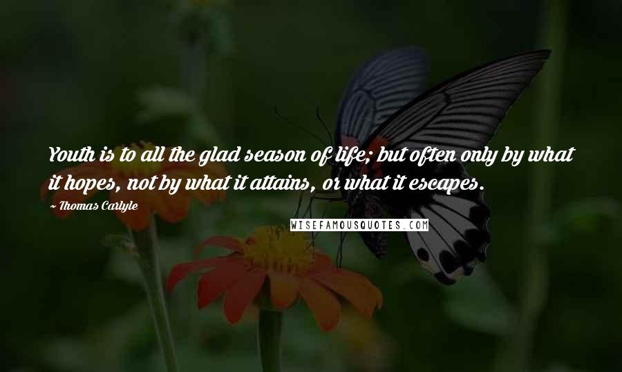 Thomas Carlyle Quotes: Youth is to all the glad season of life; but often only by what it hopes, not by what it attains, or what it escapes.