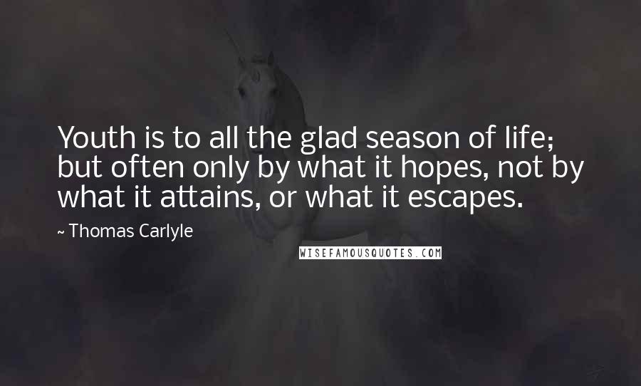 Thomas Carlyle Quotes: Youth is to all the glad season of life; but often only by what it hopes, not by what it attains, or what it escapes.