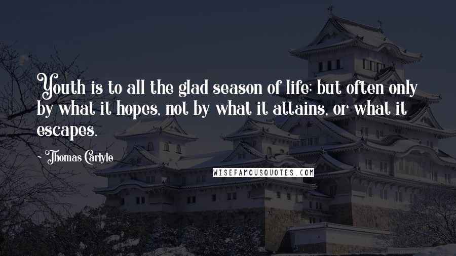 Thomas Carlyle Quotes: Youth is to all the glad season of life; but often only by what it hopes, not by what it attains, or what it escapes.