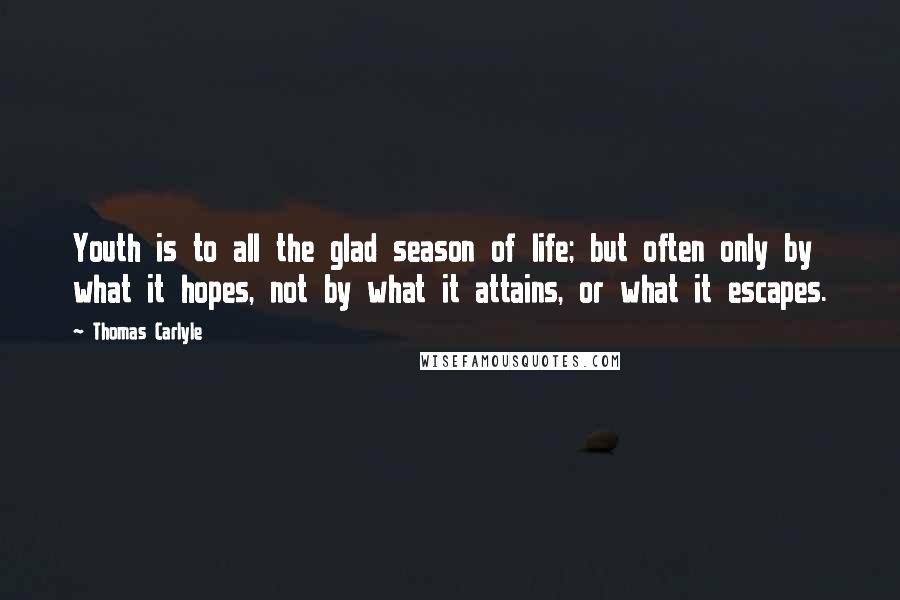 Thomas Carlyle Quotes: Youth is to all the glad season of life; but often only by what it hopes, not by what it attains, or what it escapes.
