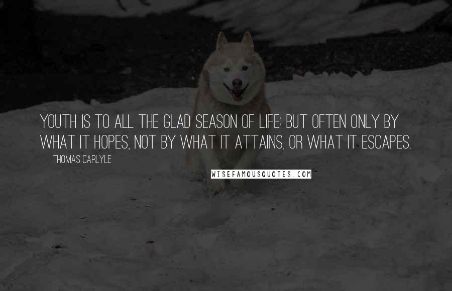 Thomas Carlyle Quotes: Youth is to all the glad season of life; but often only by what it hopes, not by what it attains, or what it escapes.