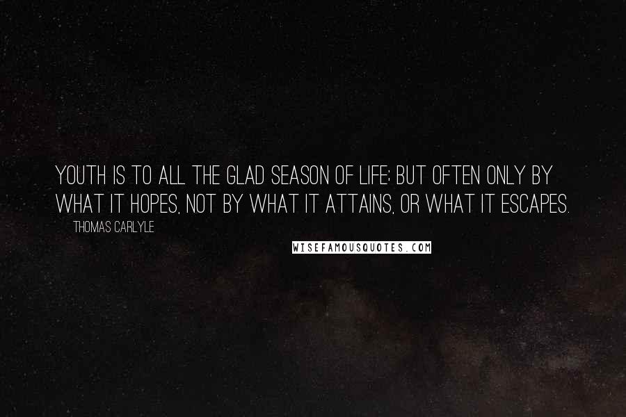 Thomas Carlyle Quotes: Youth is to all the glad season of life; but often only by what it hopes, not by what it attains, or what it escapes.