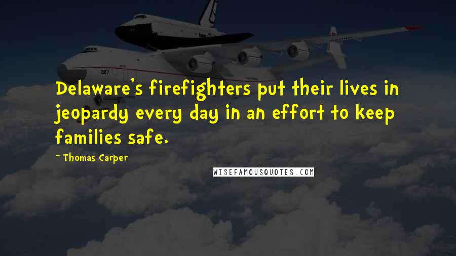 Thomas Carper Quotes: Delaware's firefighters put their lives in jeopardy every day in an effort to keep families safe.