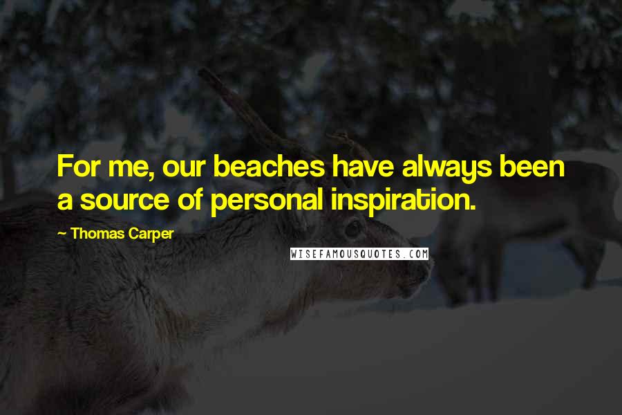 Thomas Carper Quotes: For me, our beaches have always been a source of personal inspiration.