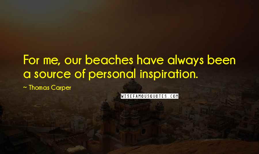 Thomas Carper Quotes: For me, our beaches have always been a source of personal inspiration.