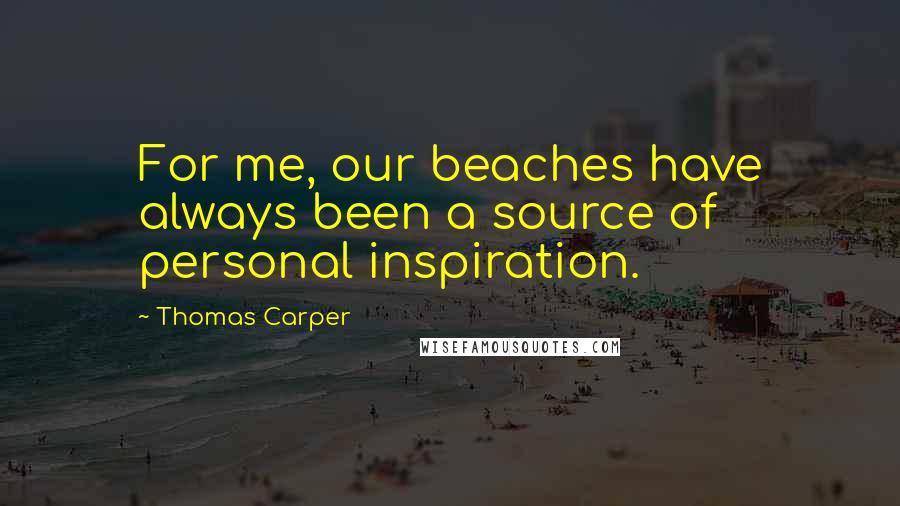 Thomas Carper Quotes: For me, our beaches have always been a source of personal inspiration.