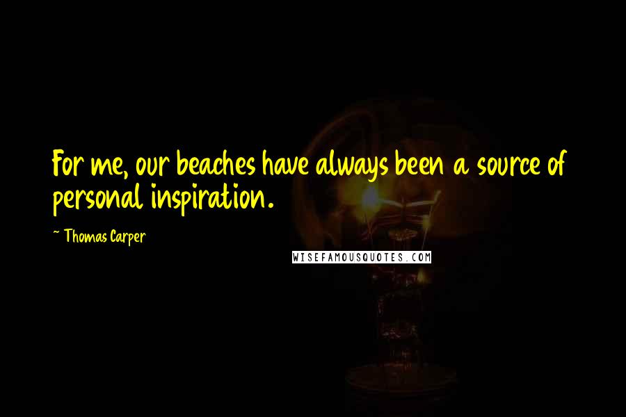 Thomas Carper Quotes: For me, our beaches have always been a source of personal inspiration.