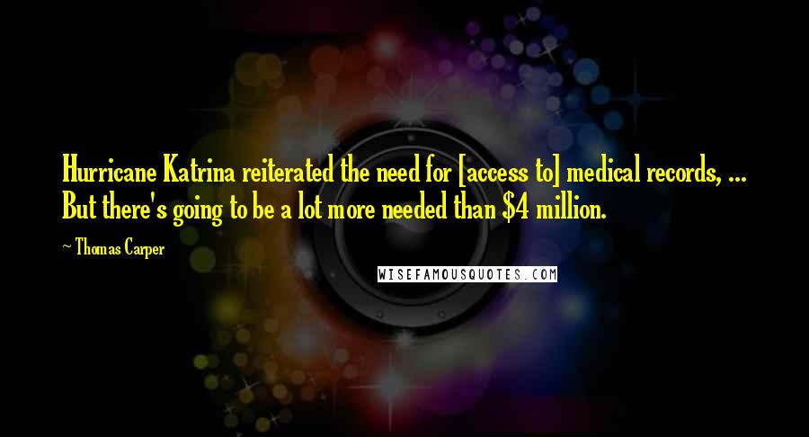 Thomas Carper Quotes: Hurricane Katrina reiterated the need for [access to] medical records, ... But there's going to be a lot more needed than $4 million.