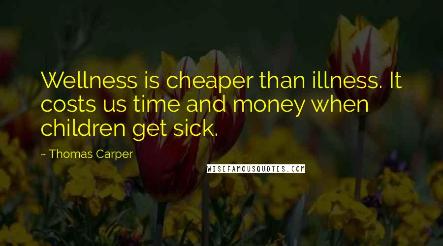 Thomas Carper Quotes: Wellness is cheaper than illness. It costs us time and money when children get sick.