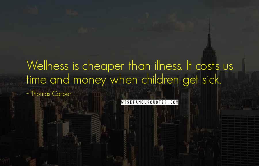 Thomas Carper Quotes: Wellness is cheaper than illness. It costs us time and money when children get sick.
