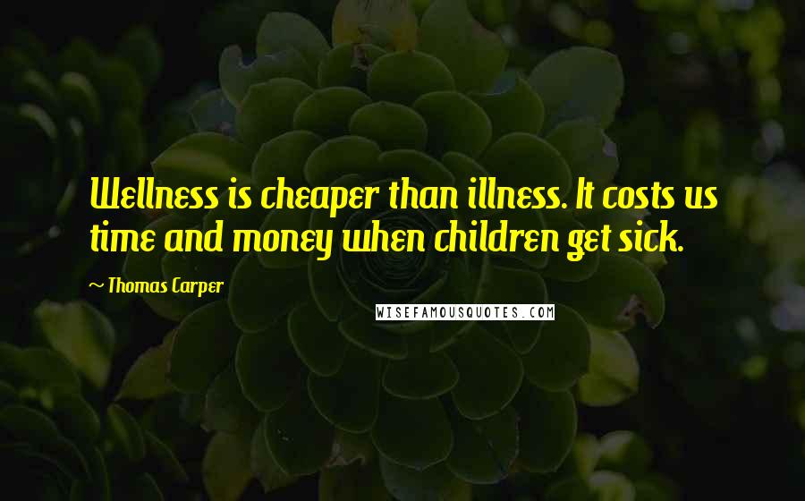 Thomas Carper Quotes: Wellness is cheaper than illness. It costs us time and money when children get sick.