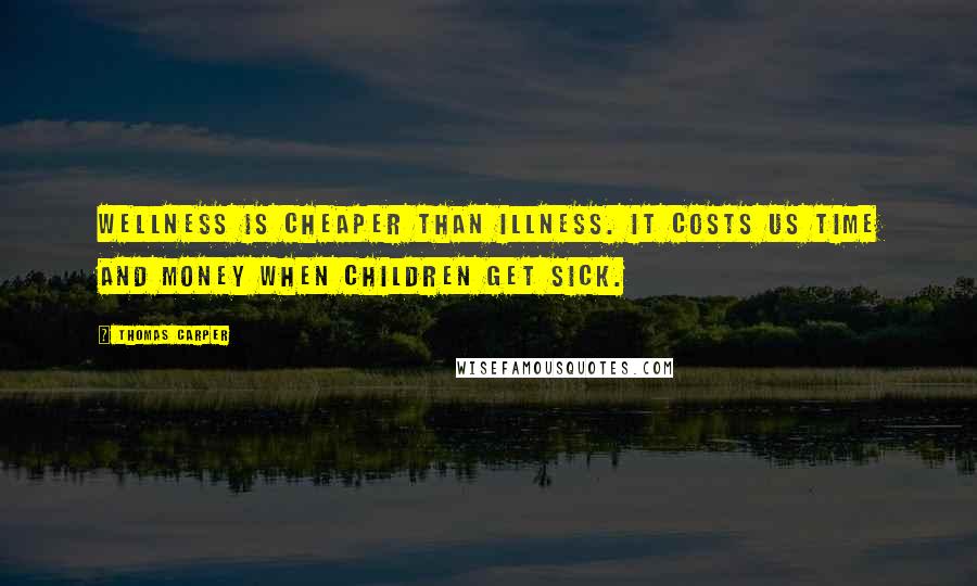 Thomas Carper Quotes: Wellness is cheaper than illness. It costs us time and money when children get sick.