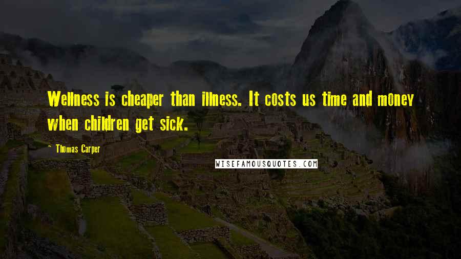 Thomas Carper Quotes: Wellness is cheaper than illness. It costs us time and money when children get sick.