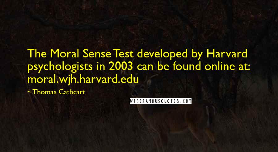 Thomas Cathcart Quotes: The Moral Sense Test developed by Harvard psychologists in 2003 can be found online at: moral.wjh.harvard.edu