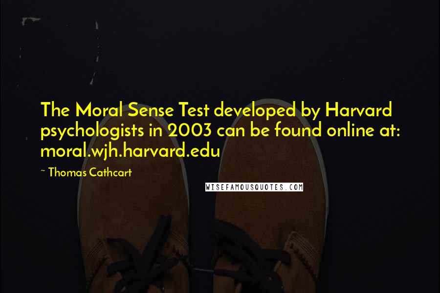 Thomas Cathcart Quotes: The Moral Sense Test developed by Harvard psychologists in 2003 can be found online at: moral.wjh.harvard.edu