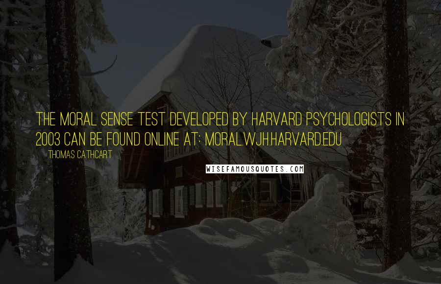 Thomas Cathcart Quotes: The Moral Sense Test developed by Harvard psychologists in 2003 can be found online at: moral.wjh.harvard.edu