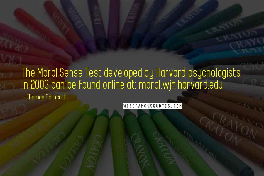 Thomas Cathcart Quotes: The Moral Sense Test developed by Harvard psychologists in 2003 can be found online at: moral.wjh.harvard.edu