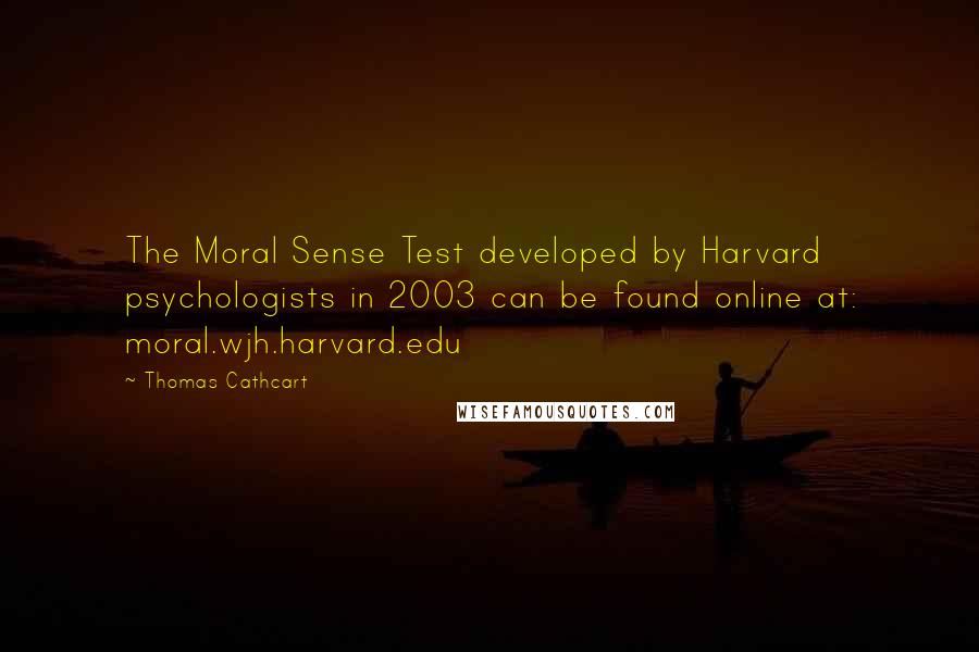 Thomas Cathcart Quotes: The Moral Sense Test developed by Harvard psychologists in 2003 can be found online at: moral.wjh.harvard.edu