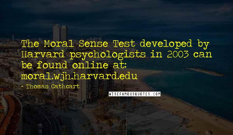 Thomas Cathcart Quotes: The Moral Sense Test developed by Harvard psychologists in 2003 can be found online at: moral.wjh.harvard.edu