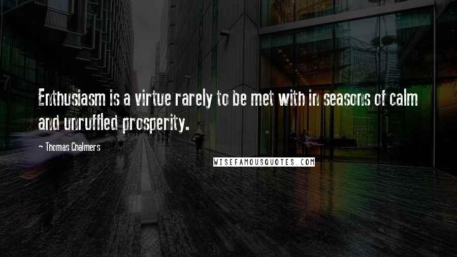 Thomas Chalmers Quotes: Enthusiasm is a virtue rarely to be met with in seasons of calm and unruffled prosperity.