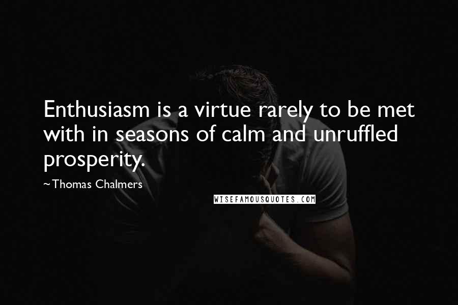 Thomas Chalmers Quotes: Enthusiasm is a virtue rarely to be met with in seasons of calm and unruffled prosperity.