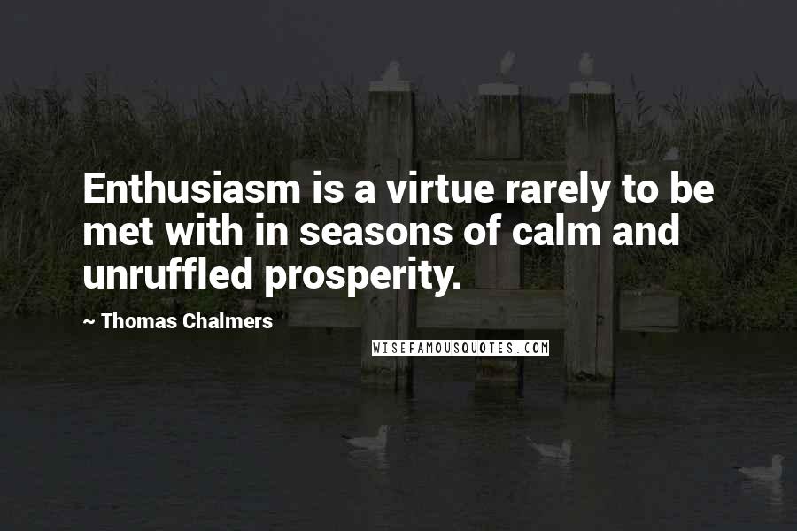 Thomas Chalmers Quotes: Enthusiasm is a virtue rarely to be met with in seasons of calm and unruffled prosperity.