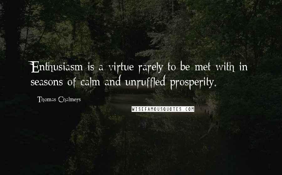 Thomas Chalmers Quotes: Enthusiasm is a virtue rarely to be met with in seasons of calm and unruffled prosperity.