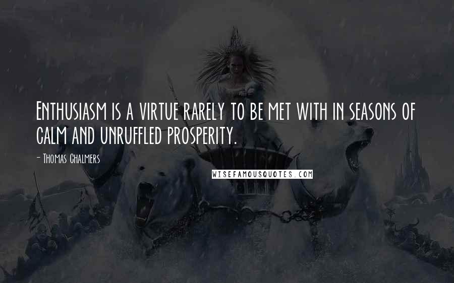 Thomas Chalmers Quotes: Enthusiasm is a virtue rarely to be met with in seasons of calm and unruffled prosperity.