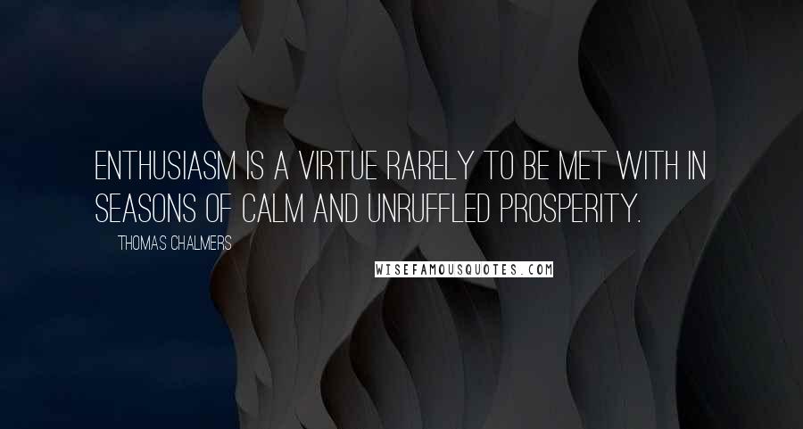 Thomas Chalmers Quotes: Enthusiasm is a virtue rarely to be met with in seasons of calm and unruffled prosperity.