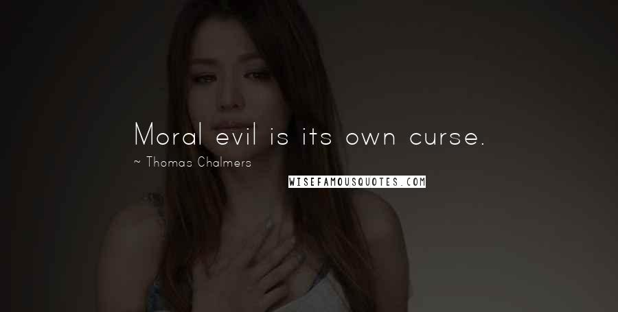 Thomas Chalmers Quotes: Moral evil is its own curse.