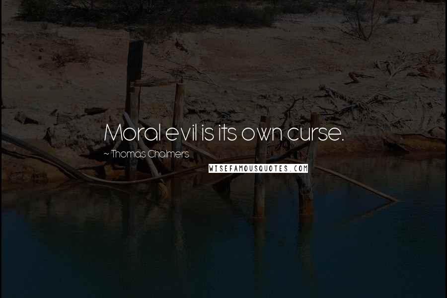 Thomas Chalmers Quotes: Moral evil is its own curse.