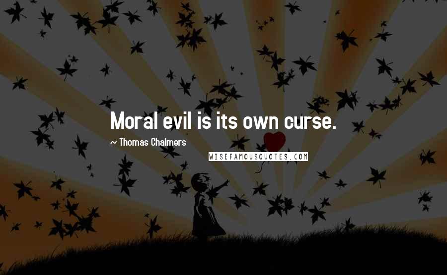 Thomas Chalmers Quotes: Moral evil is its own curse.