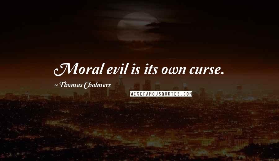 Thomas Chalmers Quotes: Moral evil is its own curse.