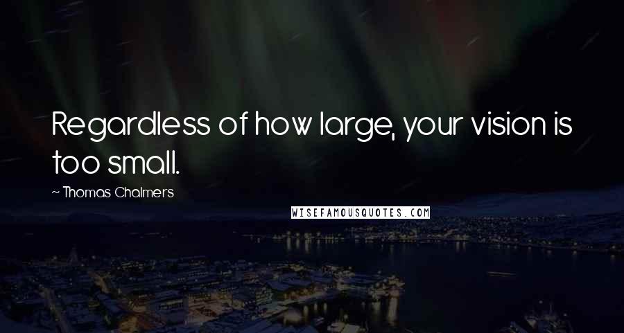 Thomas Chalmers Quotes: Regardless of how large, your vision is too small.