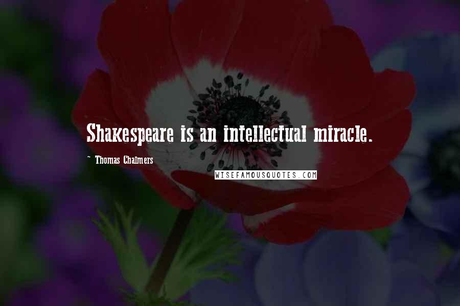 Thomas Chalmers Quotes: Shakespeare is an intellectual miracle.