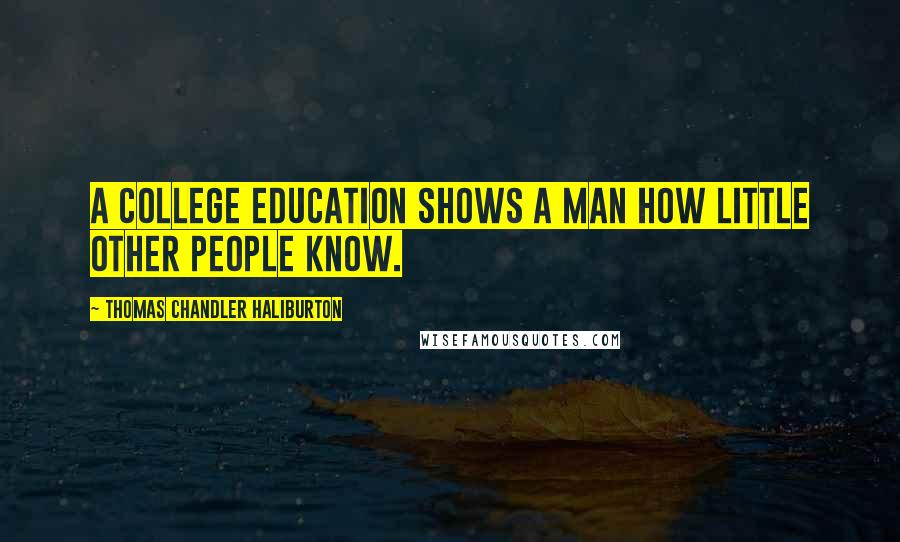Thomas Chandler Haliburton Quotes: A college education shows a man how little other people know.
