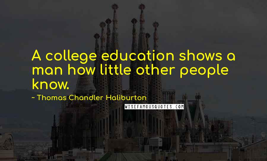 Thomas Chandler Haliburton Quotes: A college education shows a man how little other people know.
