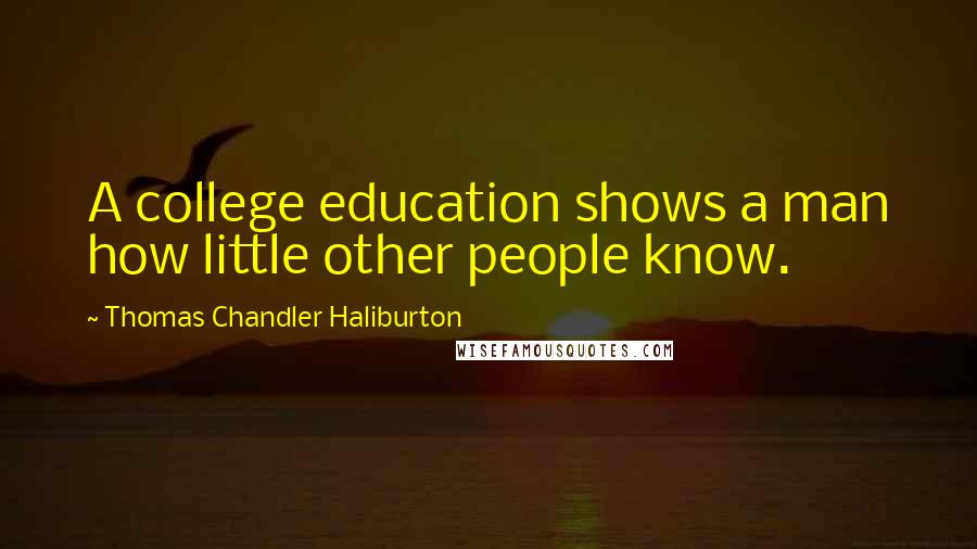 Thomas Chandler Haliburton Quotes: A college education shows a man how little other people know.