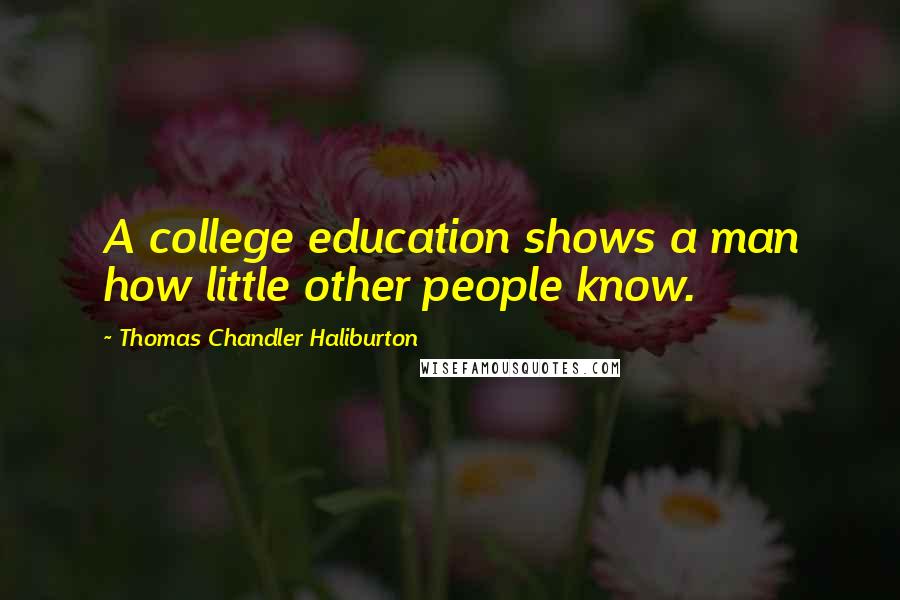 Thomas Chandler Haliburton Quotes: A college education shows a man how little other people know.