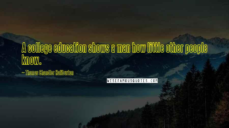 Thomas Chandler Haliburton Quotes: A college education shows a man how little other people know.