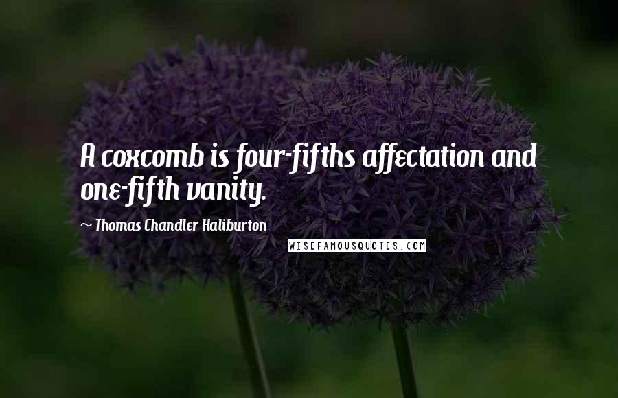 Thomas Chandler Haliburton Quotes: A coxcomb is four-fifths affectation and one-fifth vanity.