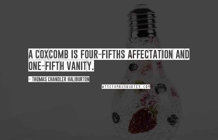 Thomas Chandler Haliburton Quotes: A coxcomb is four-fifths affectation and one-fifth vanity.