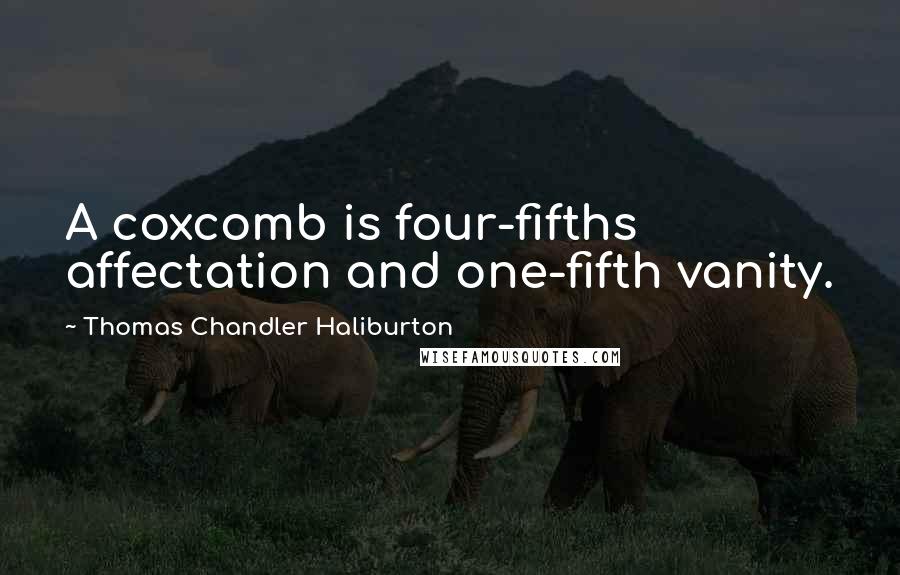 Thomas Chandler Haliburton Quotes: A coxcomb is four-fifths affectation and one-fifth vanity.