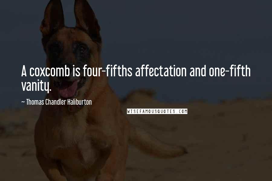 Thomas Chandler Haliburton Quotes: A coxcomb is four-fifths affectation and one-fifth vanity.
