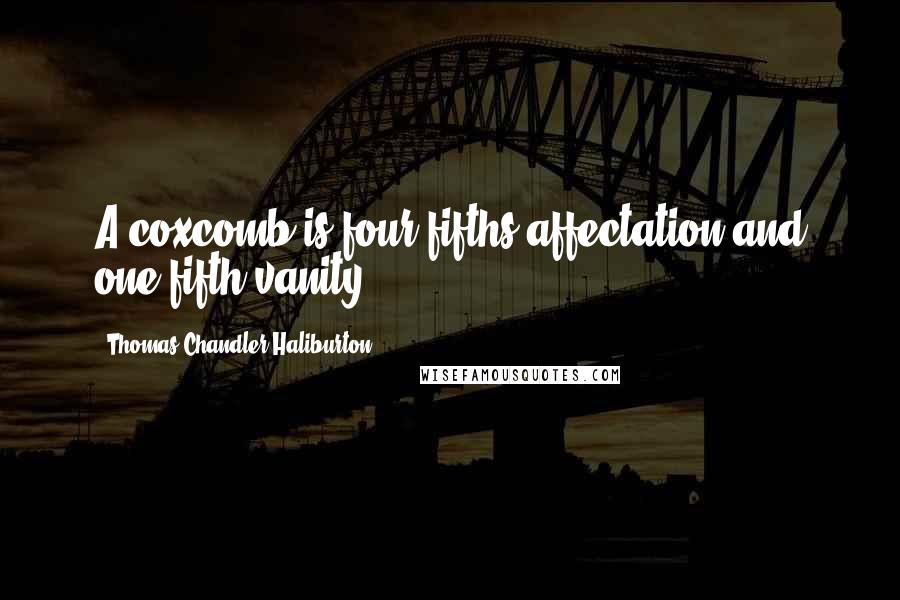 Thomas Chandler Haliburton Quotes: A coxcomb is four-fifths affectation and one-fifth vanity.