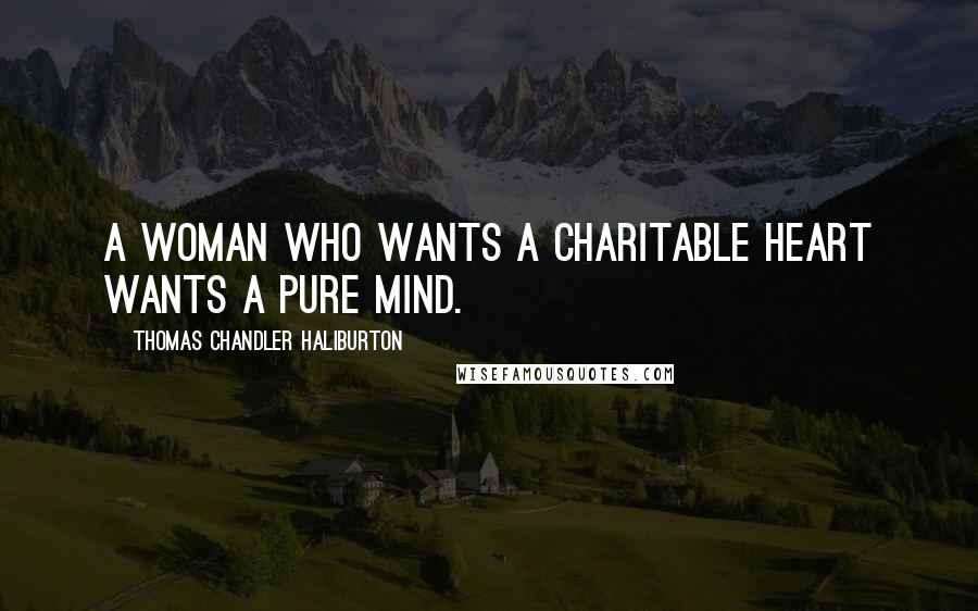 Thomas Chandler Haliburton Quotes: A woman who wants a charitable heart wants a pure mind.