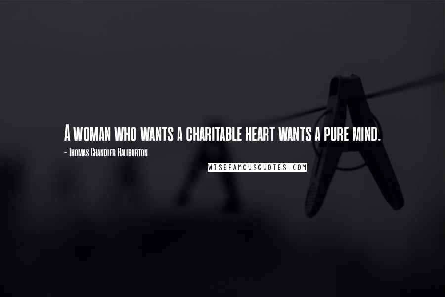 Thomas Chandler Haliburton Quotes: A woman who wants a charitable heart wants a pure mind.