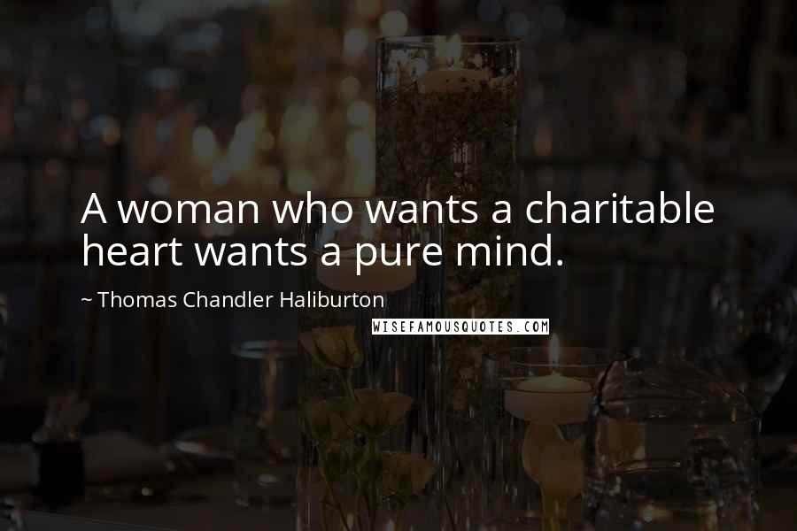 Thomas Chandler Haliburton Quotes: A woman who wants a charitable heart wants a pure mind.